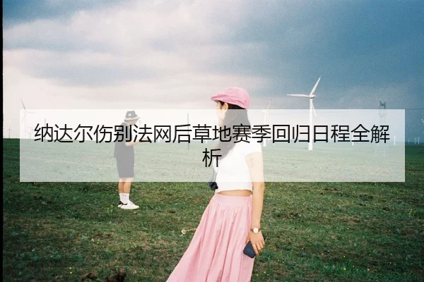 纳达尔伤别法网后草地赛季回归日程全解析