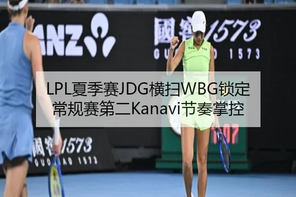 LPL夏季赛JDG横扫WBG锁定常规赛第二Kanavi节奏掌控